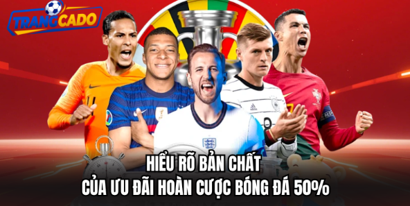 Hiểu rõ bản chất của ưu đãi hoàn cược bóng đá 50%
