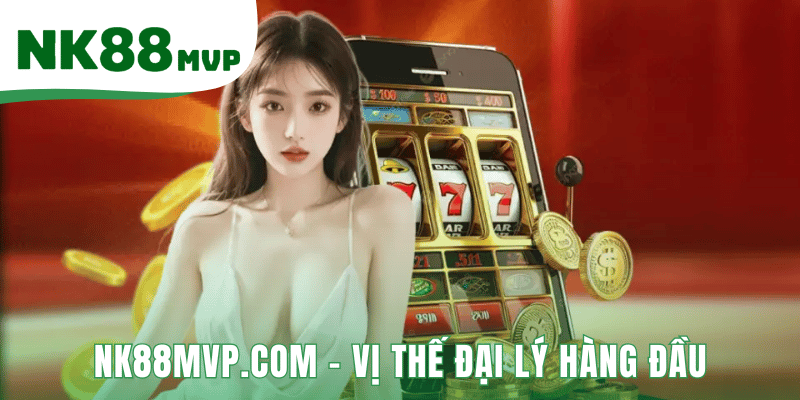 NK88MVP.COM - Vị Thế Đại Lý Hàng Đầu