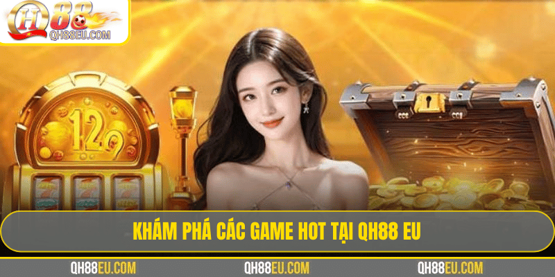 Khám Phá Các Game Hot Tại QH88 EU Khám Phá Các Game Hot Tại QH88 EU