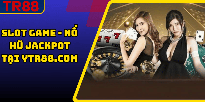 Slot Game - Nổ Hũ Jackpot Tại YTR88.COM